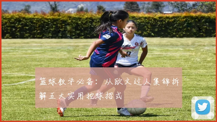 篮球教学必备：从欧文过人集锦拆解五大实用控球招式
