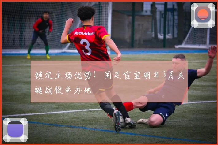 锁定主场优势!国足官宣明年3月关键战役举办地