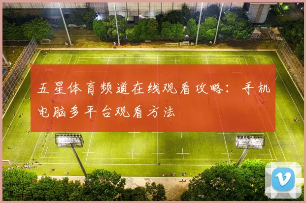 五星体育频道在线观看攻略:手机电脑多平台观看方法