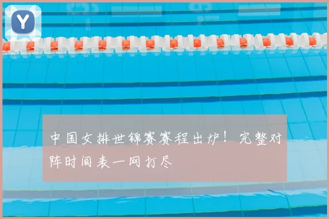 中国女排世锦赛赛程出炉！完整对阵时间表一网打尽