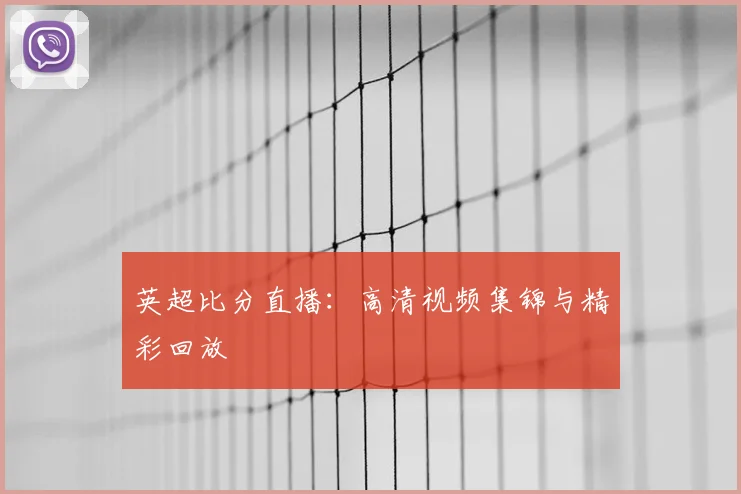 英超比分直播:高清视频集锦与精彩回放