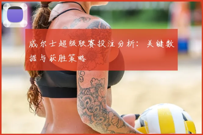 威尔士超级联赛投注分析:关键数据与获胜策略