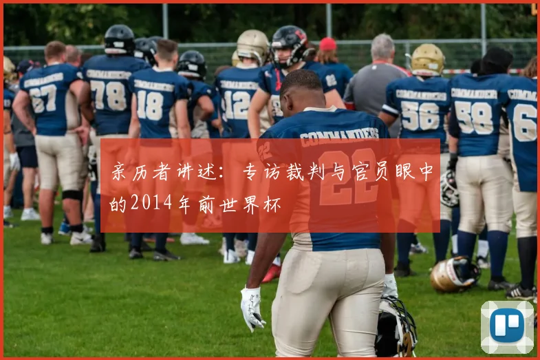 亲历者讲述：专访裁判与官员眼中的2014年前世界杯