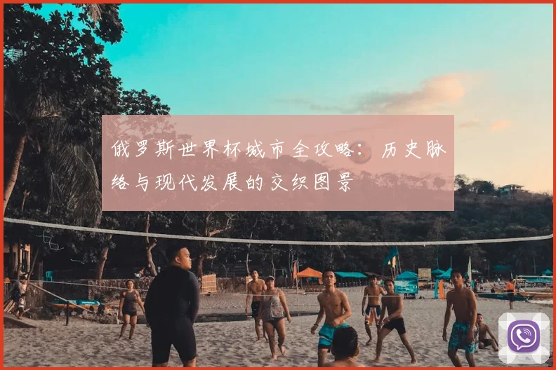 俄罗斯世界杯城市全攻略：历史脉络与现代发展的交织图景