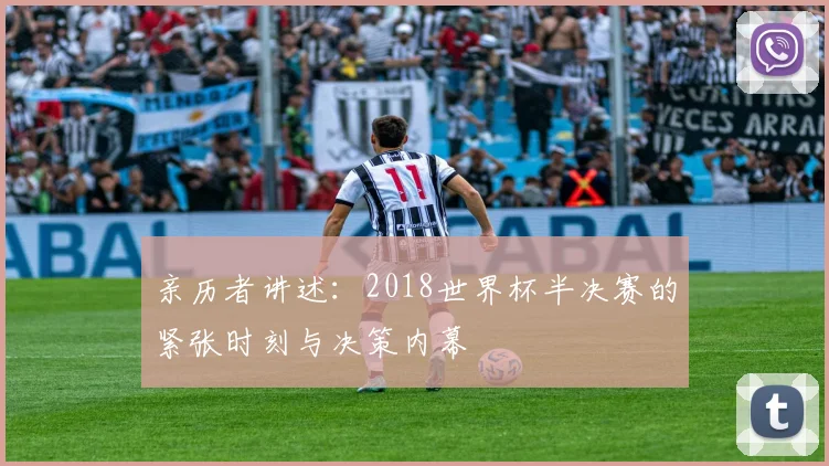 亲历者讲述:2018世界杯半决赛的紧张时刻与决策内幕