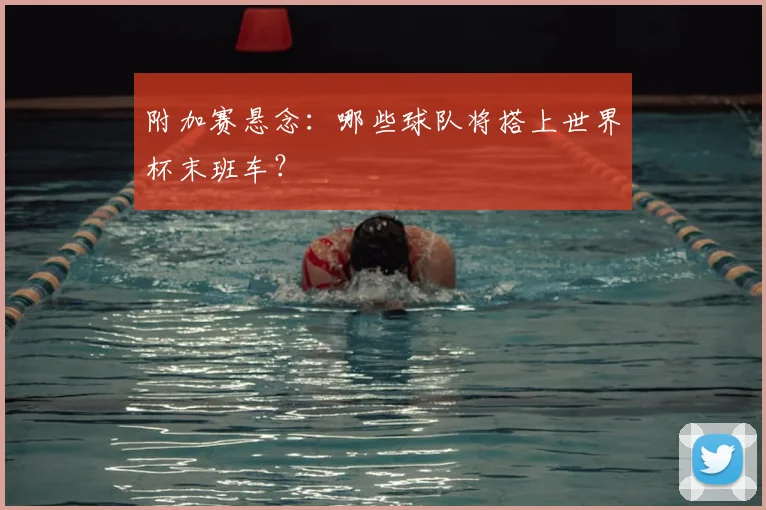 附加赛悬念：哪些球队将搭上世界杯末班车？