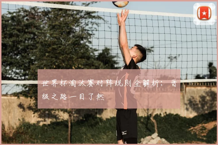 世界杯淘汰赛对阵规则全解析：晋级之路一目了然