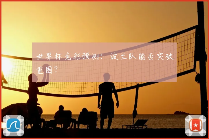 世界杯竞彩预测:波兰队能否突破重围?