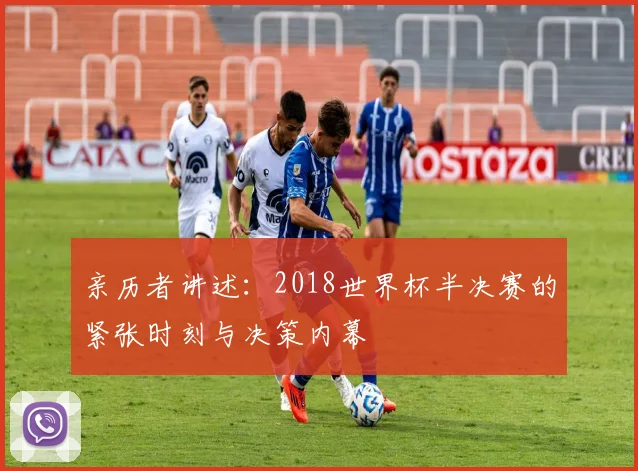 亲历者讲述：2018世界杯半决赛的紧张时刻与决策内幕