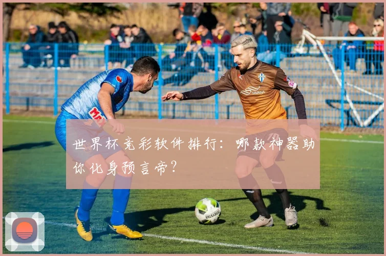 世界杯竞彩软件排行:哪款神器助你化身预言帝?
