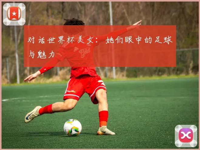 对话世界杯美女:她们眼中的足球与魅力