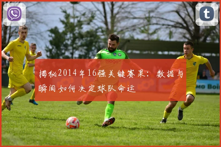揭秘2014年16强关键赛果:数据与瞬间如何决定球队命运