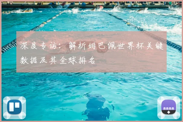 深度专访：解析姆巴佩世界杯关键数据及其全球排名