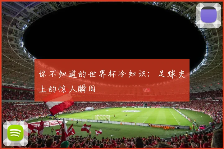 你不知道的世界杯冷知识:足球史上的惊人瞬间