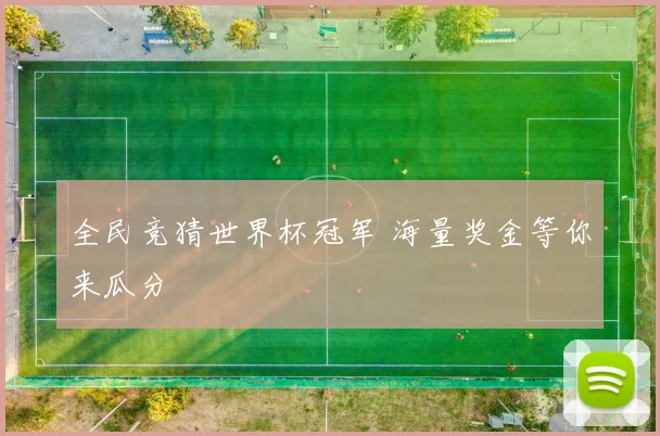 全民竞猜世界杯冠军 海量奖金等你来瓜分