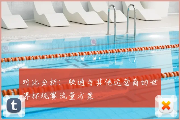 对比分析：联通与其他运营商的世界杯观赛流量方案