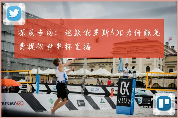 深度专访：这款俄罗斯App为何能免费提供世界杯直播