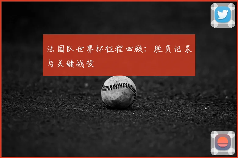 法国队世界杯征程回顾：胜负记录与关键战役