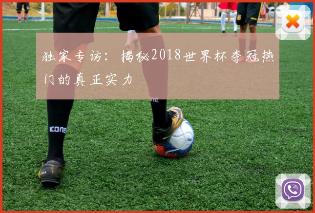 独家专访:揭秘2018世界杯夺冠热门的真正实力
