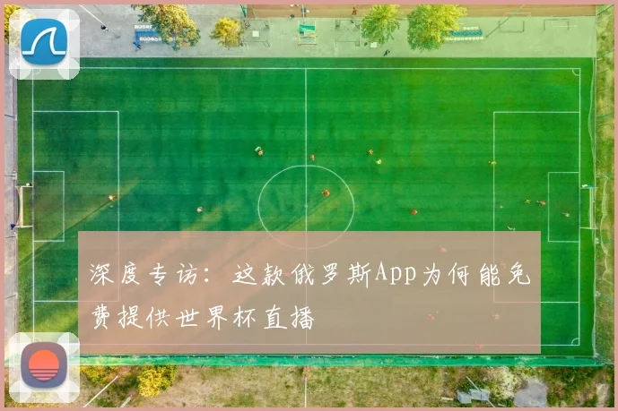 深度专访:这款俄罗斯App为何能免费提供世界杯直播