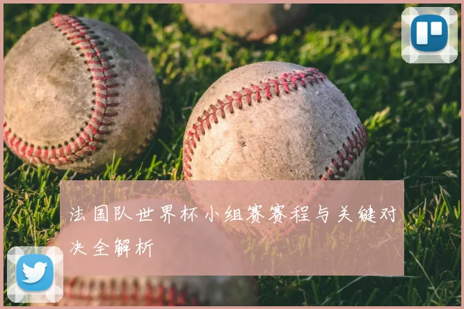 法国队世界杯小组赛赛程与关键对决全解析