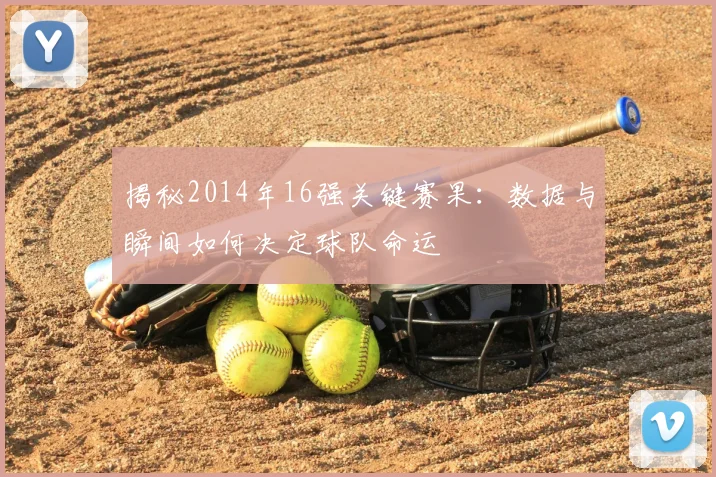 揭秘2014年16强关键赛果：数据与瞬间如何决定球队命运