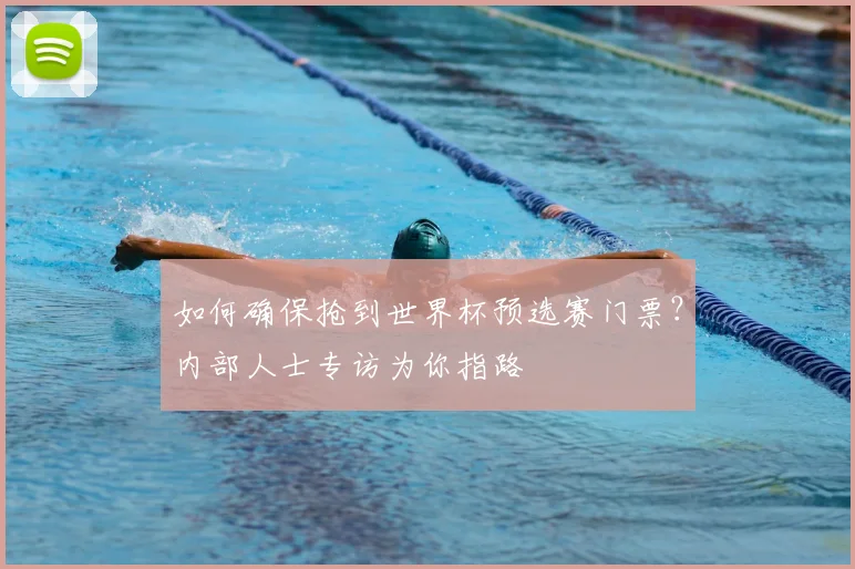 如何确保抢到世界杯预选赛门票？内部人士专访为你指路