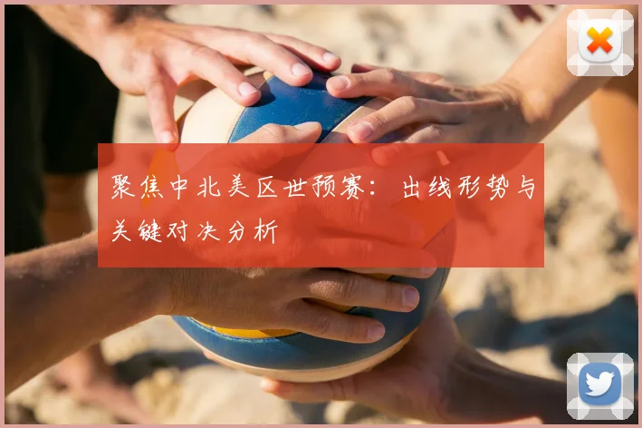聚焦中北美区世预赛:出线形势与关键对决分析