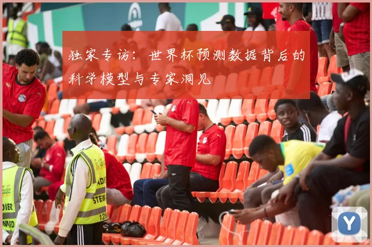 独家专访：世界杯预测数据背后的科学模型与专家洞见