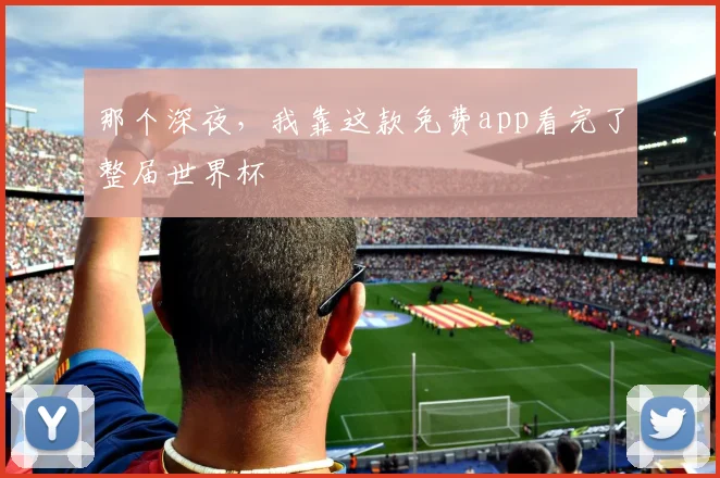 那个深夜，我靠这款免费app看完了整届世界杯