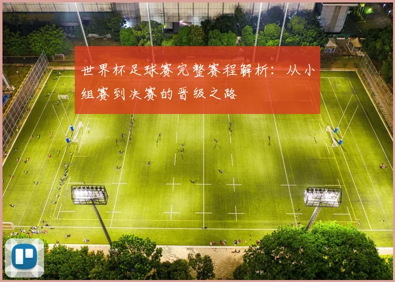 世界杯足球赛完整赛程解析：从小组赛到决赛的晋级之路